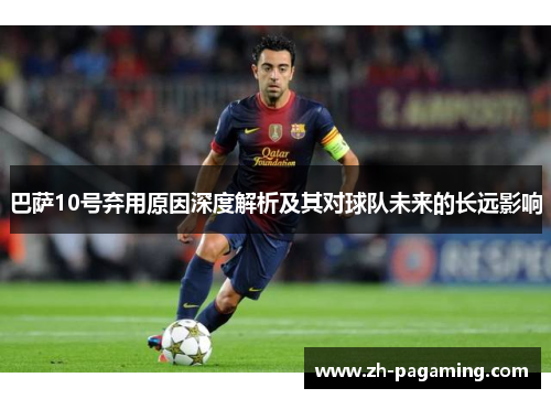 巴萨10号弃用原因深度解析及其对球队未来的长远影响