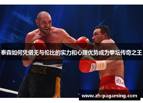 泰森如何凭借无与伦比的实力和心理优势成为拳坛传奇之王