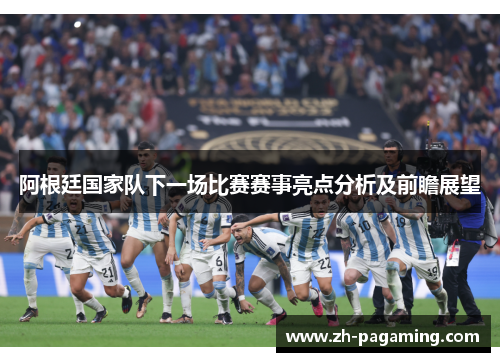 阿根廷国家队下一场比赛赛事亮点分析及前瞻展望