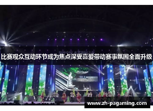 比赛观众互动环节成为焦点深受喜爱带动赛事氛围全面升级