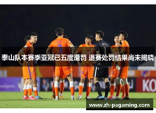 泰山队本赛季亚冠已五度遭罚 退赛处罚结果尚未揭晓