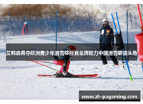 艾莉森勇夺欧洲青少年滑雪锦标赛金牌助力中国滑雪崭露头角