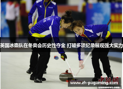 英国冰壶队在冬奥会历史性夺金 打破多项纪录展现强大实力