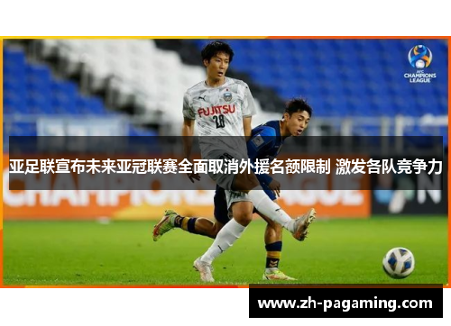 亚足联宣布未来亚冠联赛全面取消外援名额限制 激发各队竞争力