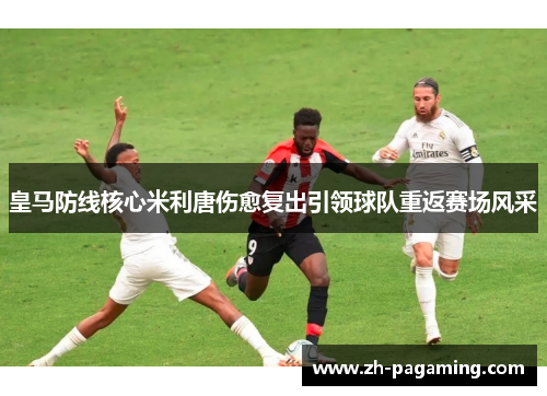 皇马防线核心米利唐伤愈复出引领球队重返赛场风采