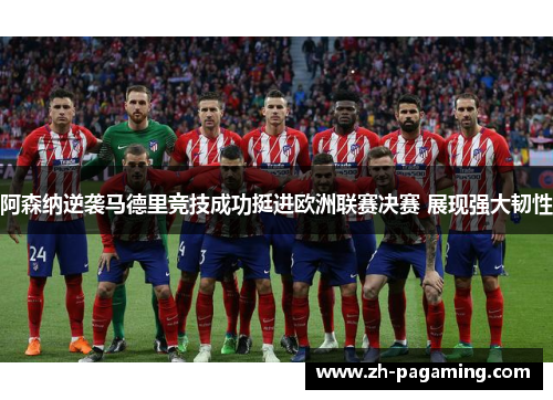 阿森纳逆袭马德里竞技成功挺进欧洲联赛决赛 展现强大韧性