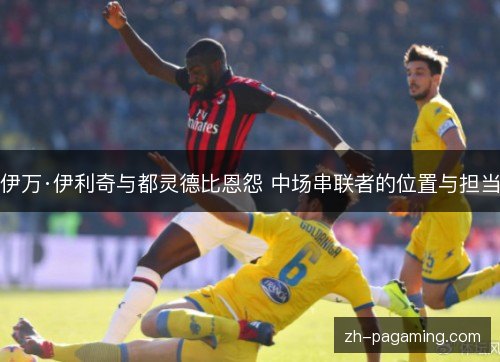 伊万·伊利奇与都灵德比恩怨 中场串联者的位置与担当